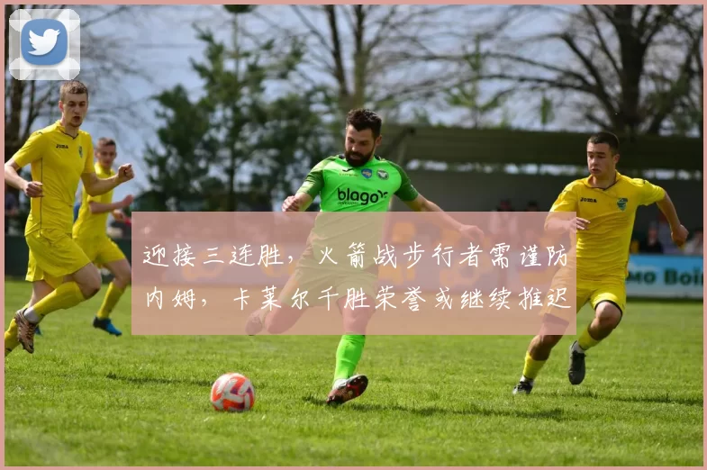 迎接三连胜，火箭战步行者需谨防内姆，卡莱尔千胜荣誉或继续推迟