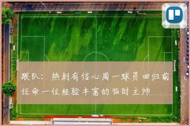 跟队:热刺有信心周一球员回归前任命一位经验丰富的临时主帅