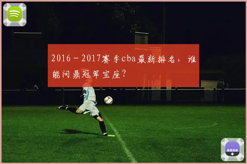 2016 - 2017赛季cba最新排名，谁能问鼎冠军宝座？