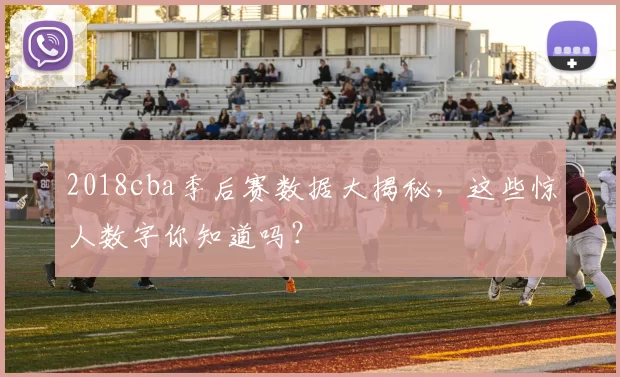 2018cba季后赛数据大揭秘，这些惊人数字你知道吗？