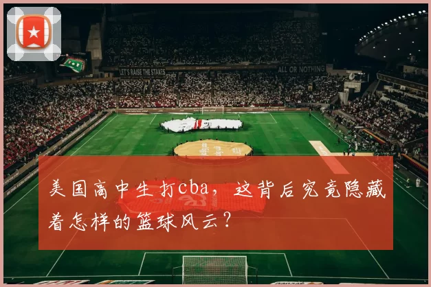 美国高中生打cba，这背后究竟隐藏着怎样的篮球风云？