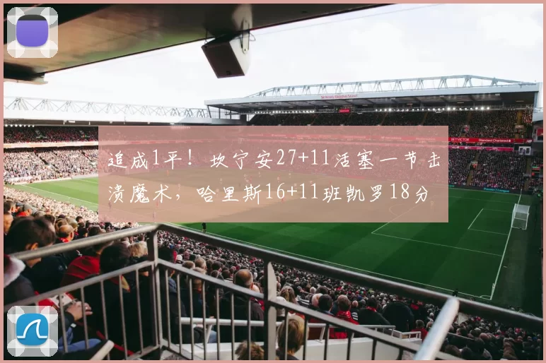 追成1平！坎宁安27+11活塞一节击溃魔术，哈里斯16+11班凯罗18分