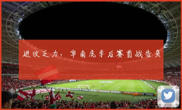 进攻乏力，华南虎季后赛首战告负