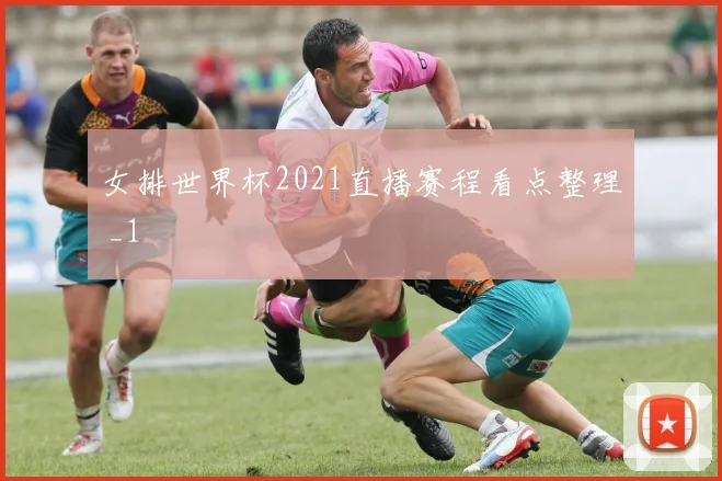 女排世界杯2021直播赛程看点整理 _1