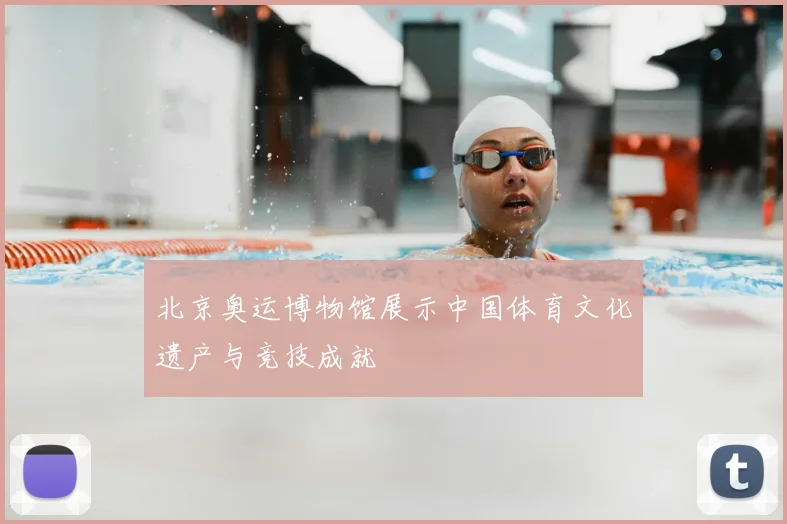 北京奥运博物馆展示中国体育文化遗产与竞技成就