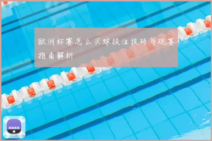 欧洲杯赛怎么买球投注技巧与观赛指南解析