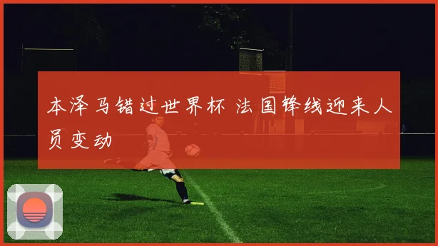 本泽马错过世界杯 法国锋线迎来人员变动