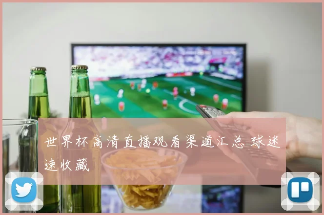 世界杯高清直播观看渠道汇总 球迷速收藏