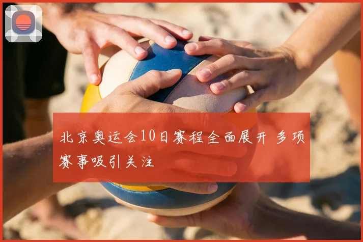 北京奥运会10日赛程全面展开 多项赛事吸引关注