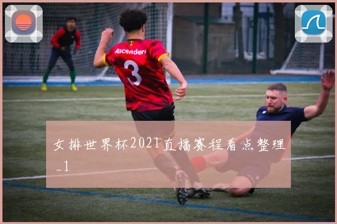 女排世界杯2021直播赛程看点整理 _1
