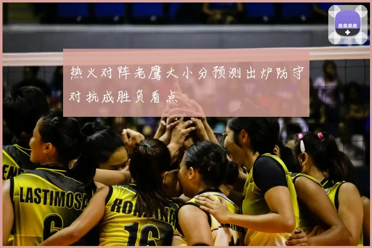 热火对阵老鹰大小分预测出炉防守对抗成胜负看点
