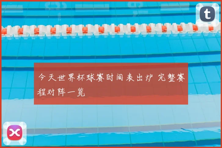 今天世界杯球赛时间表出炉 完整赛程对阵一览
