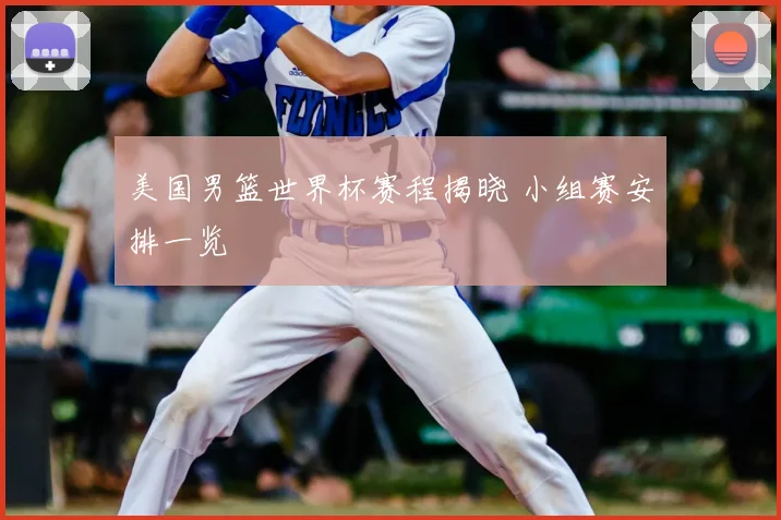 美国男篮世界杯赛程揭晓 小组赛安排一览