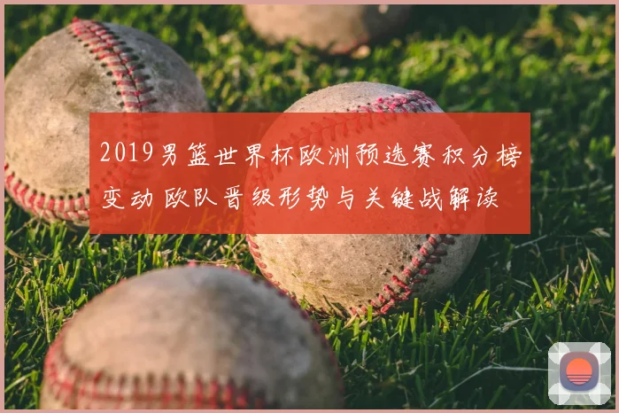 2019男篮世界杯欧洲预选赛积分榜变动 欧队晋级形势与关键战解读