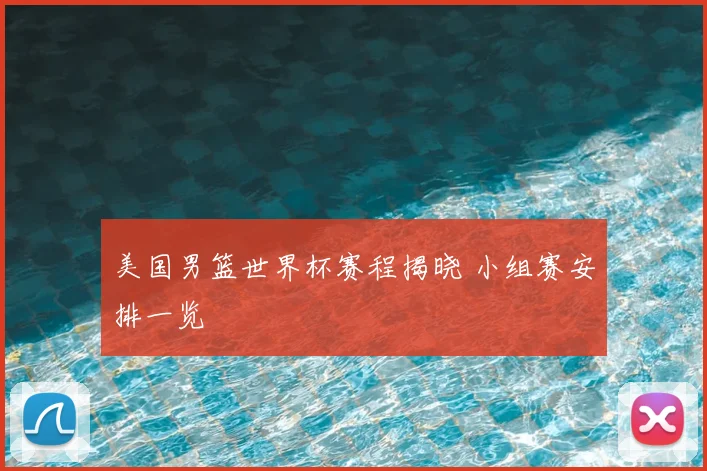 美国男篮世界杯赛程揭晓 小组赛安排一览
