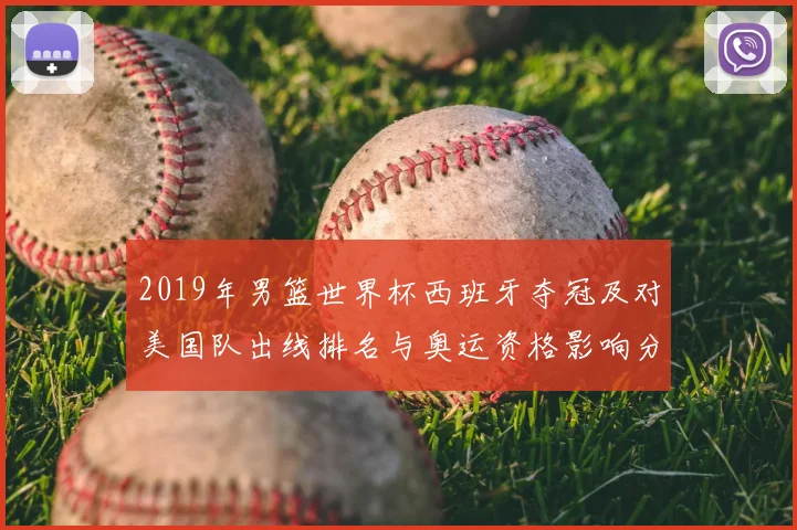 2019年男篮世界杯西班牙夺冠及对美国队出线排名与奥运资格影响分析