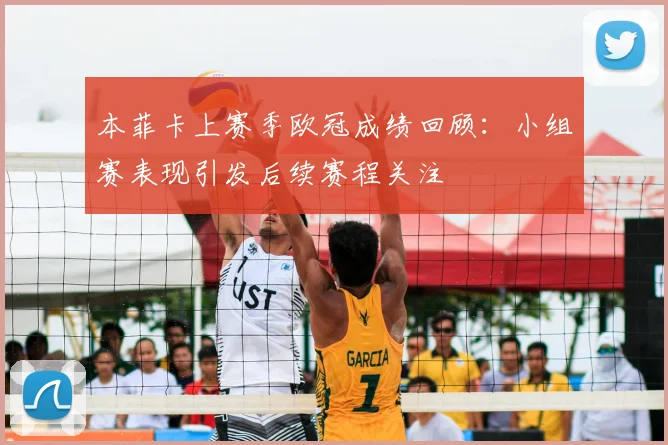 本菲卡上赛季欧冠成绩回顾：小组赛表现引发后续赛程关注