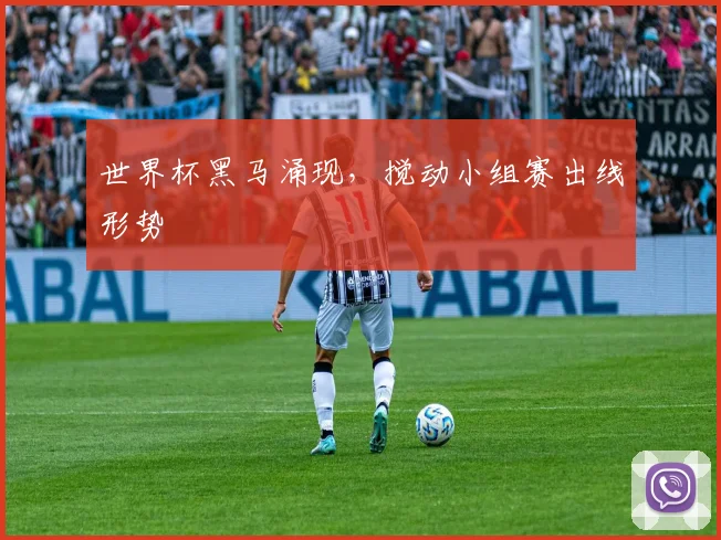 世界杯黑马涌现,搅动小组赛出线形势