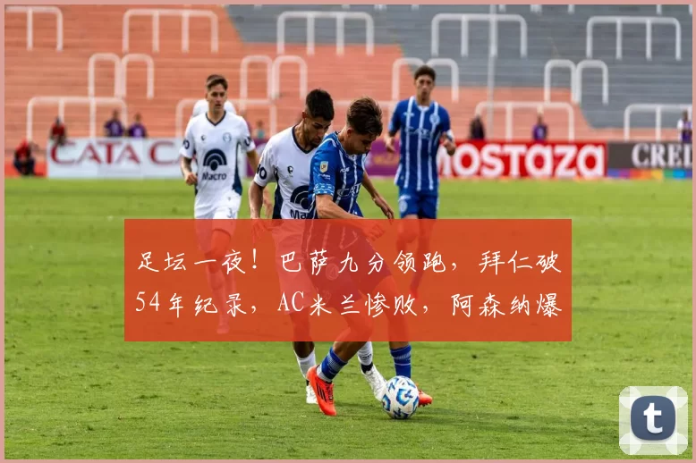 足坛一夜!巴萨九分领跑,拜仁破54年纪录,AC米兰惨败,阿森纳爆大冷C罗进球_比赛_西班牙人_欧冠