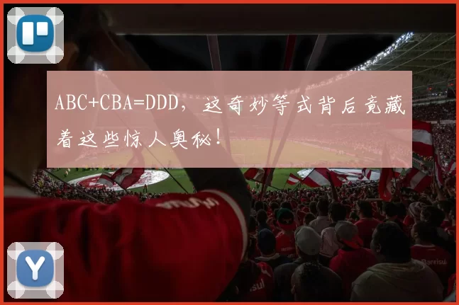 ABC+CBA=DDD,这奇妙等式背后竟藏着这些惊人奥秘!