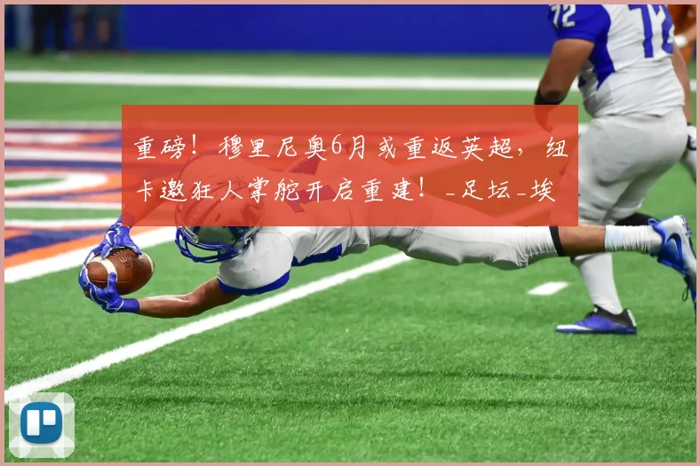 重磅！穆里尼奥6月或重返英超，纽卡邀狂人掌舵开启重建！_足坛_埃迪·豪_喜鹊