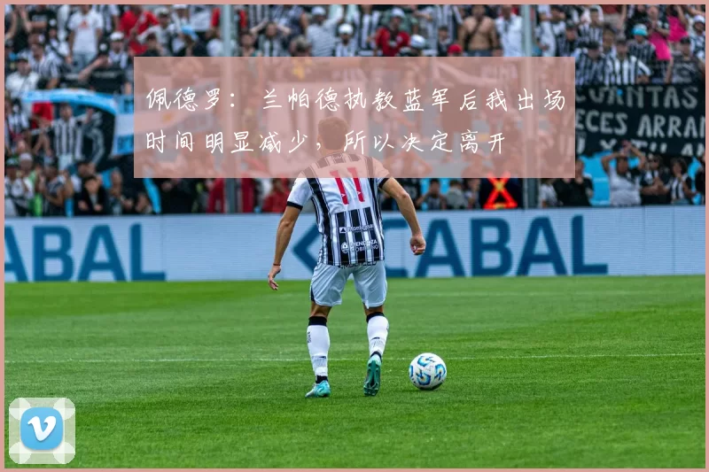 佩德罗:兰帕德执教蓝军后我出场时间明显减少,所以决定离开