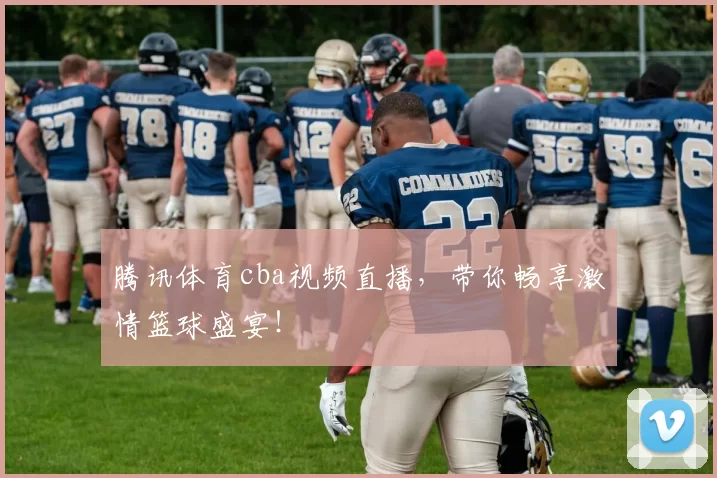 腾讯体育cba视频直播，带你畅享激情篮球盛宴！