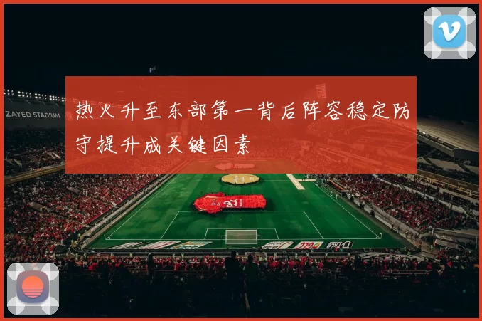 热火升至东部第一背后阵容稳定防守提升成关键因素