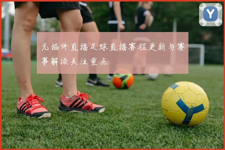 无插件直播足球直播赛程更新与赛事解读关注重点