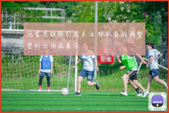 范霍恩缺阵引发关注 球队备战调整替补出场成看点