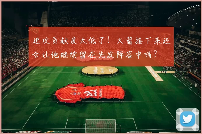 进攻贡献度太低了！火箭接下来还会让他继续留在先发阵容中吗？