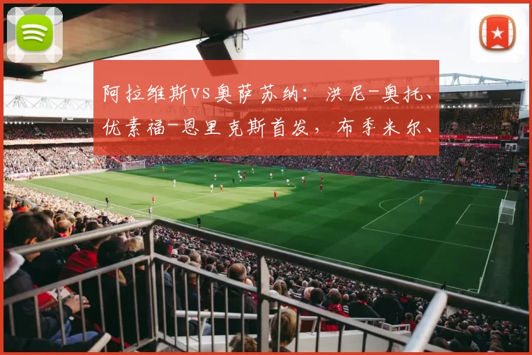 阿拉维斯vs奥萨苏纳：洪尼-奥托、优素福-恩里克斯首发，布季米尔、哈维-加兰出战