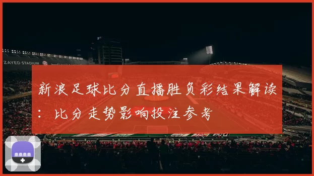 新浪足球比分直播胜负彩结果解读：比分走势影响投注参考
