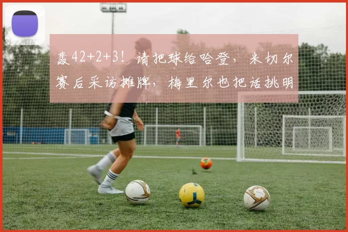 轰42+2+3！请把球给哈登，米切尔赛后采访摊牌，梅里尔也把话挑明