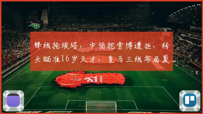 锋线抢埃塔，中场挖索博遭拒，转头瞄准16岁天才，皇马三线布局夏窗_博斯洛伊_欧冠_阿森纳