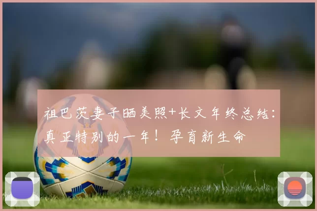 祖巴茨妻子晒美照+长文年终总结：真正特别的一年！孕育新生命