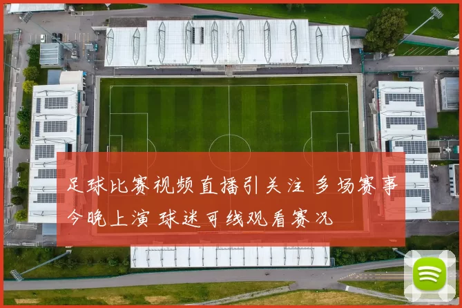 足球比赛视频直播引关注 多场赛事今晚上演 球迷可线观看赛况