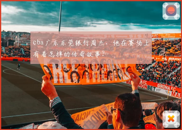 cba广东东莞银行周杰，他在赛场上有着怎样的传奇故事？