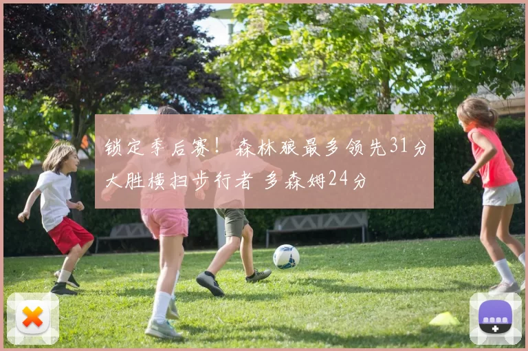 锁定季后赛！森林狼最多领先31分大胜横扫步行者 多森姆24分